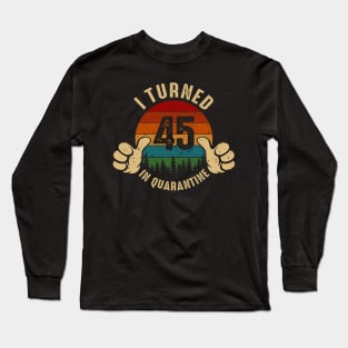 I Turned 45 In Quarantine Long Sleeve T-Shirt